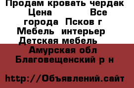 Продам кровать чердак › Цена ­ 6 000 - Все города, Псков г. Мебель, интерьер » Детская мебель   . Амурская обл.,Благовещенский р-н